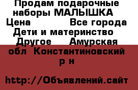 Продам подарочные наборы МАЛЫШКА › Цена ­ 3 500 - Все города Дети и материнство » Другое   . Амурская обл.,Константиновский р-н